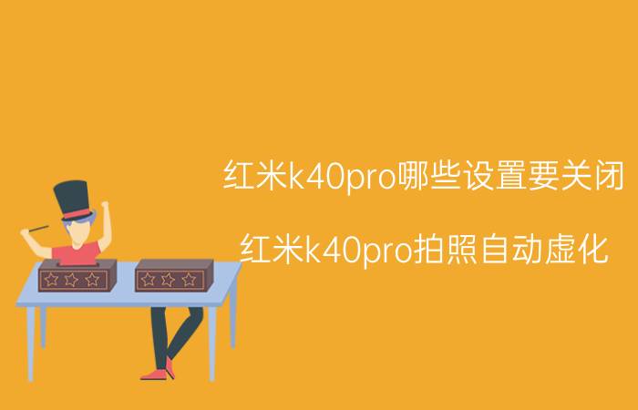 红米k40pro哪些设置要关闭 红米k40pro拍照自动虚化？